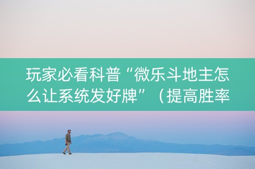 玩家必看科普“微乐斗地主怎么让系统发好牌”（提高胜率技巧)