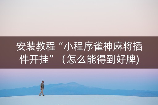 安装教程“小程序雀神麻将插件开挂”（怎么能得到好牌)
