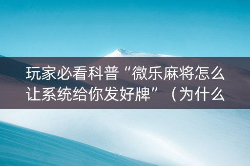 玩家必看科普“微乐麻将怎么让系统给你发好牌”（为什么有人一直赢)