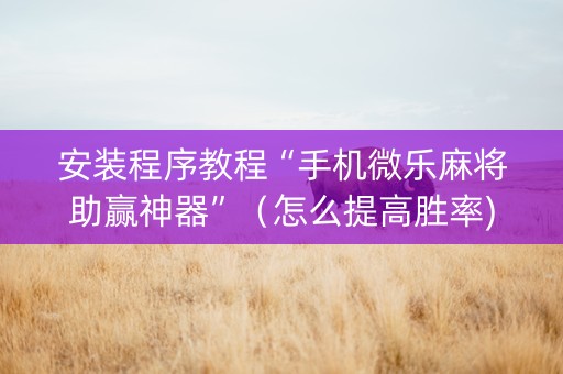 安装程序教程“手机微乐麻将助赢神器”（怎么提高胜率)
