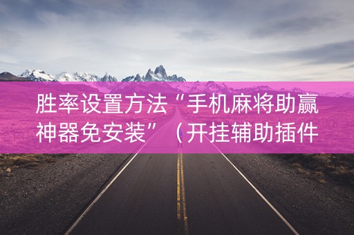 胜率设置方法“手机麻将助赢神器免安装”（开挂辅助插件)