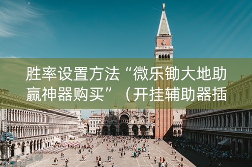 胜率设置方法“微乐锄大地助赢神器购买”（开挂辅助器插件)
