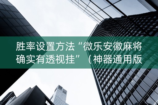 胜率设置方法“微乐安徽麻将确实有透视挂”（神器通用版)