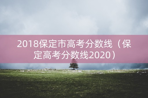 2018保定市高考分数线（保定高考分数线2020）