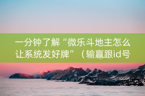 一分钟了解“微乐斗地主怎么让系统发好牌”（输赢跟id号有关系吗)