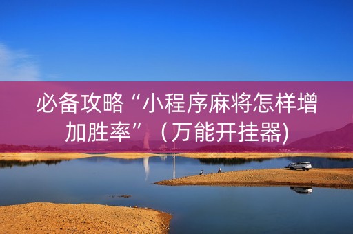 必备攻略“小程序麻将怎样增加胜率”（万能开挂器)