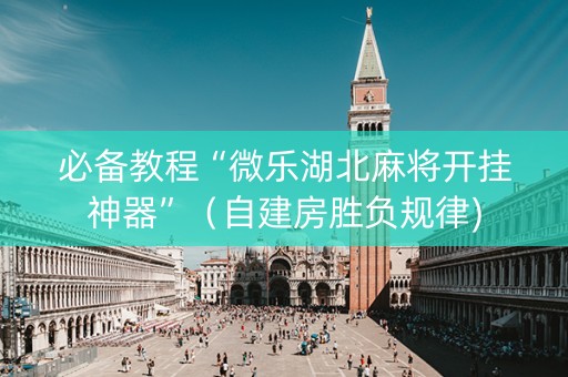 必备教程“微乐湖北麻将开挂神器”（自建房胜负规律)