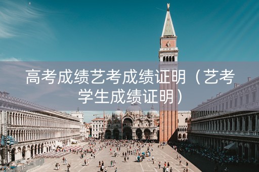 高考成绩艺考成绩证明（艺考学生成绩证明）