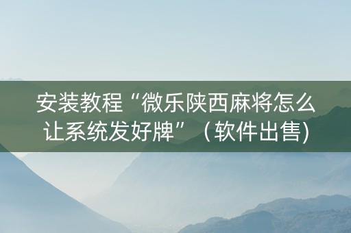 安装教程“微乐陕西麻将怎么让系统发好牌”（软件出售)