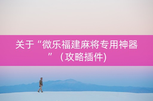 关于“微乐福建麻将专用神器”（攻略插件)