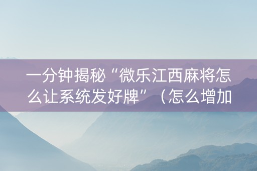 一分钟揭秘“微乐江西麻将怎么让系统发好牌”（怎么增加胜率)