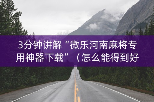 3分钟讲解“微乐河南麻将专用神器下载”（怎么能得到好牌)