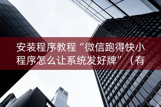 安装程序教程“微信跑得快小程序怎么让系统发好牌”（有没有猫腻)