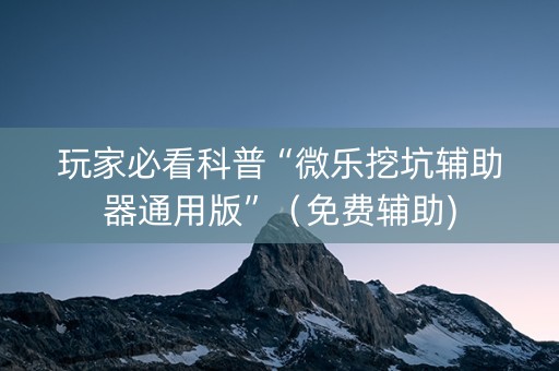 玩家必看科普“微乐挖坑辅助器通用版”（免费辅助)