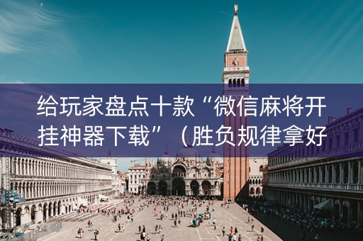 给玩家盘点十款“微信麻将开挂神器下载”（胜负规律拿好牌)