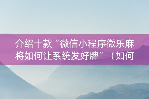 介绍十款“微信小程序微乐麻将如何让系统发好牌”（如何提高胜率)