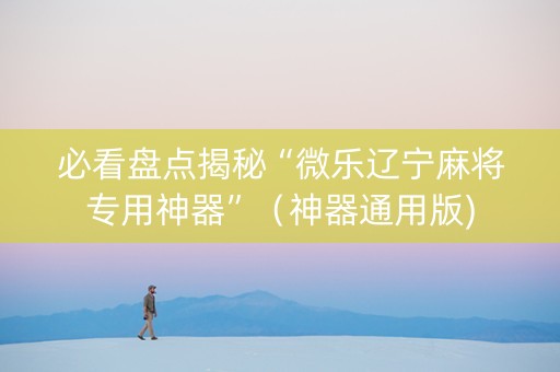 必看盘点揭秘“微乐辽宁麻将专用神器”（神器通用版)