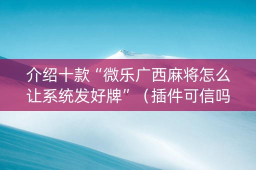 介绍十款“微乐广西麻将怎么让系统发好牌”（插件可信吗)