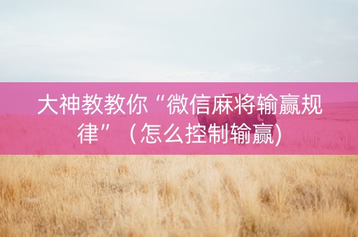 大神教教你“微信麻将输赢规律”（怎么控制输赢)