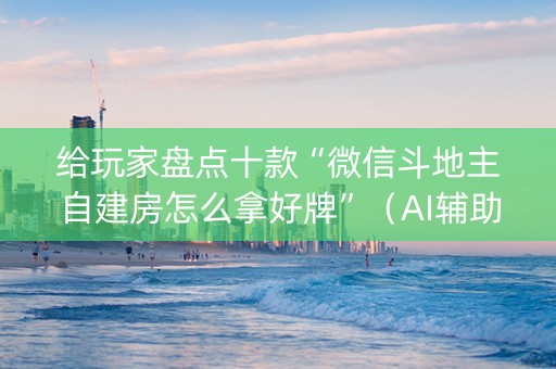 给玩家盘点十款“微信斗地主自建房怎么拿好牌”（AI辅助胡牌规则)