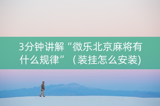 3分钟讲解“微乐北京麻将有什么规律”（装挂怎么安装)