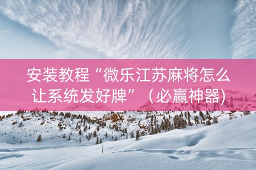安装教程“微乐江苏麻将怎么让系统发好牌”（必赢神器)