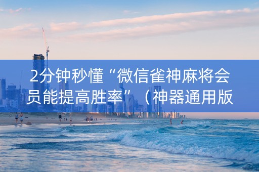 2分钟秒懂“微信雀神麻将会员能提高胜率”（神器通用版)