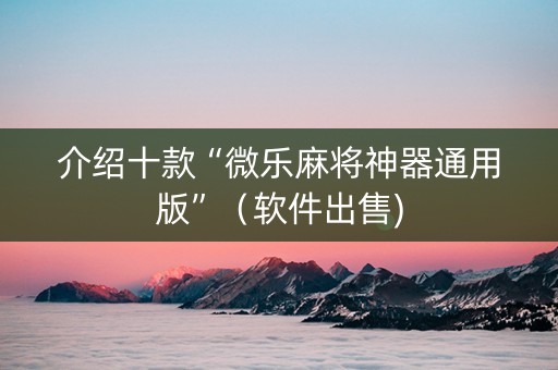 介绍十款“微乐麻将神器通用版”（软件出售)