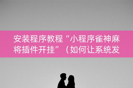 安装程序教程“小程序雀神麻将插件开挂”（如何让系统发好牌)