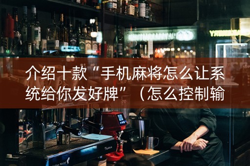 介绍十款“手机麻将怎么让系统给你发好牌”（怎么控制输赢)
