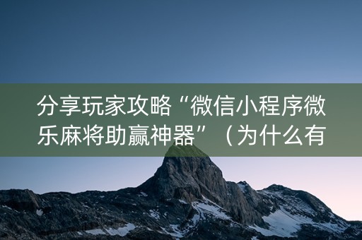 分享玩家攻略“微信小程序微乐麻将助赢神器”（为什么有人一直赢)
