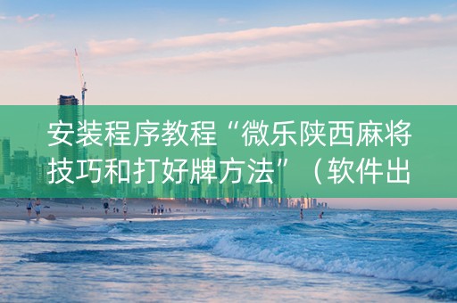 安装程序教程“微乐陕西麻将技巧和打好牌方法”（软件出售)