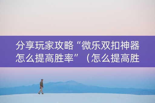 分享玩家攻略“微乐双扣神器怎么提高胜率”（怎么提高胜率)