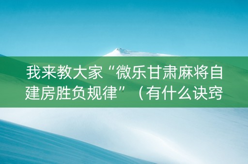 我来教大家“微乐甘肃麻将自建房胜负规律”（有什么诀窍)