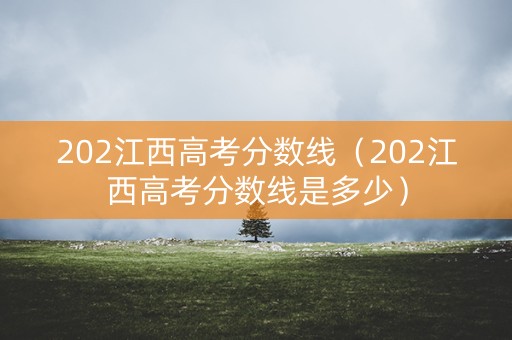 202江西高考分数线（202江西高考分数线是多少）