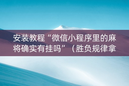 安装教程“微信小程序里的麻将确实有挂吗”（胜负规律拿好牌)