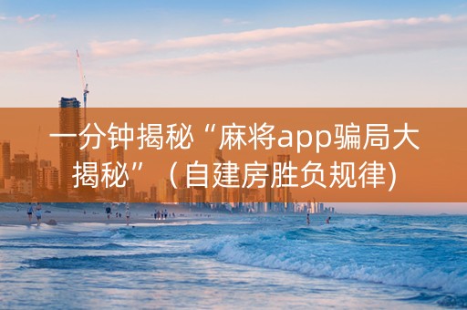 一分钟揭秘“麻将app骗局大揭秘”（自建房胜负规律)