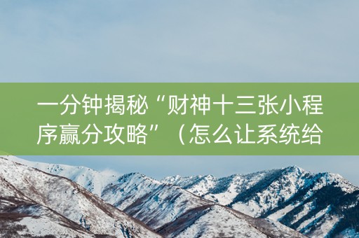 一分钟揭秘“财神十三张小程序赢分攻略”（怎么让系统给自己好牌)