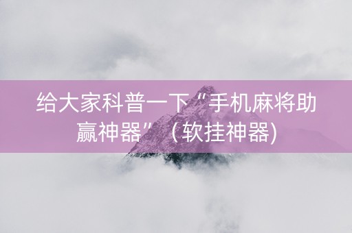 给大家科普一下“手机麻将助赢神器”（软挂神器)