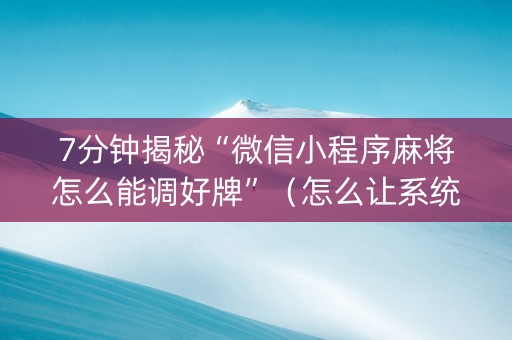 7分钟揭秘“微信小程序麻将怎么能调好牌”（怎么让系统给自己好牌)