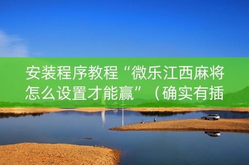 安装程序教程“微乐江西麻将怎么设置才能赢”（确实有插件吗)