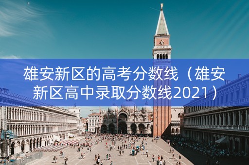 雄安新区的高考分数线（雄安新区高中录取分数线2021）