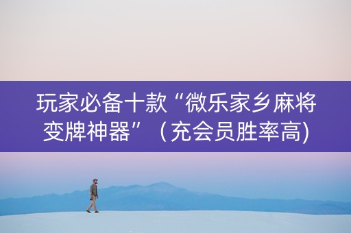 玩家必备十款“微乐家乡麻将变牌神器”（充会员胜率高)