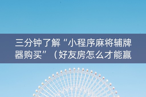 三分钟了解“小程序麻将辅牌器购买”（好友房怎么才能赢)