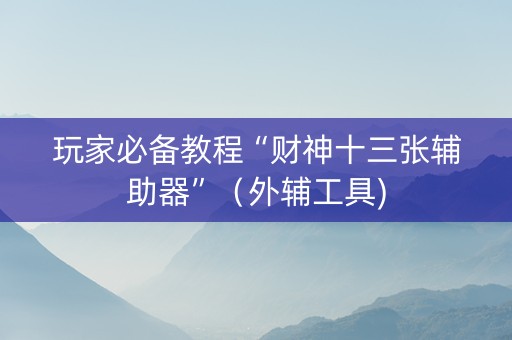 玩家必备教程“财神十三张辅助器”（外辅工具)