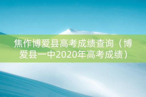 焦作博爱县高考成绩查询（博爱县一中2020年高考成绩）