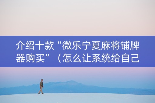 介绍十款“微乐宁夏麻将铺牌器购买”（怎么让系统给自己好牌)