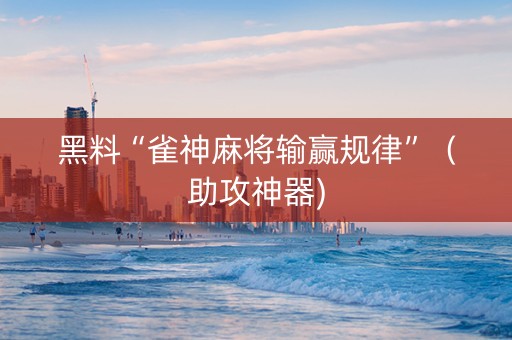 黑料“雀神麻将输赢规律”（助攻神器)