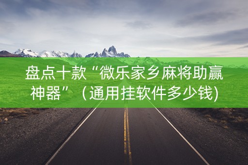 盘点十款“微乐家乡麻将助赢神器”（通用挂软件多少钱)