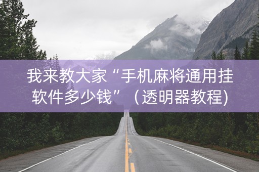 我来教大家“手机麻将通用挂软件多少钱”（透明器教程)